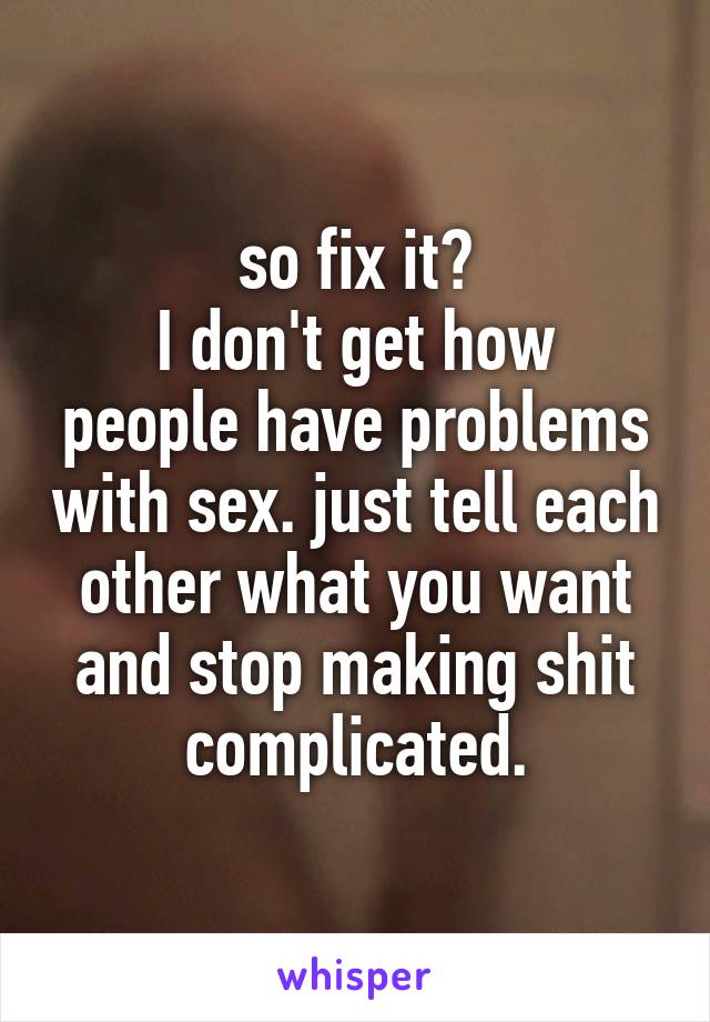 so fix it?
I don't get how people have problems with sex. just tell each other what you want and stop making shit complicated.