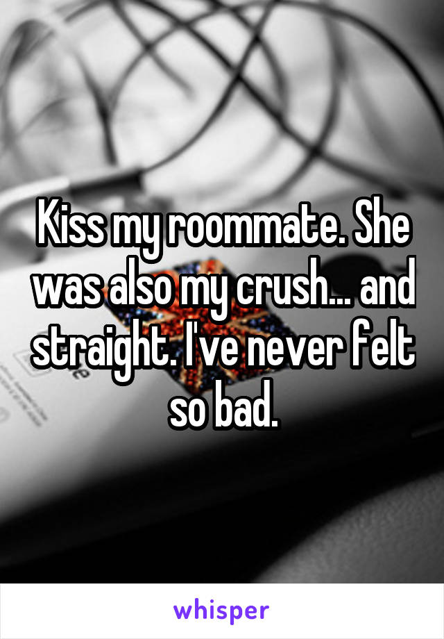 Kiss my roommate. She was also my crush... and straight. I've never felt so bad.