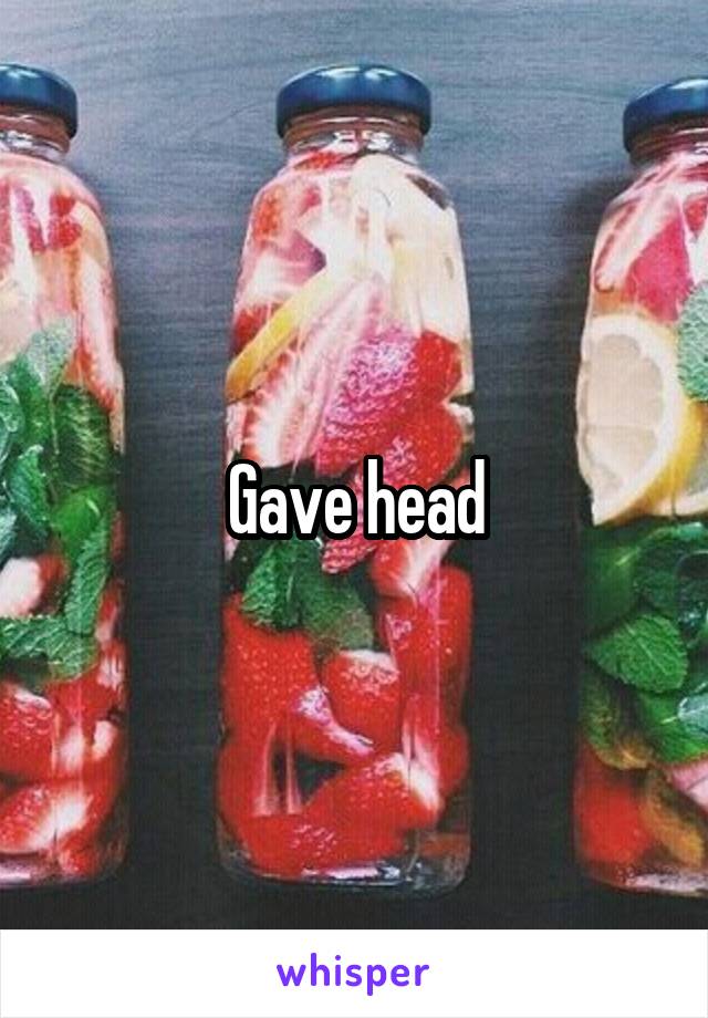 Gave head