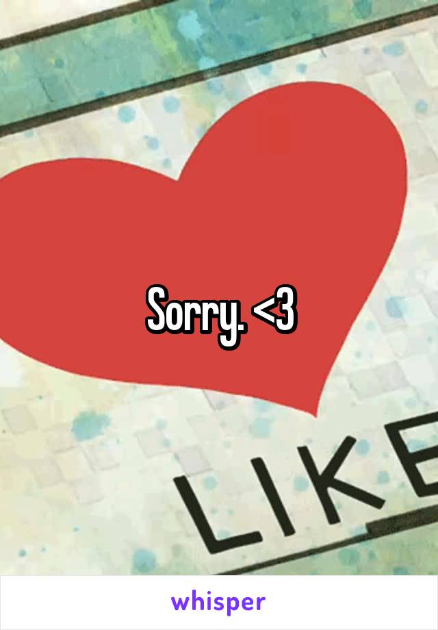 Sorry. <3