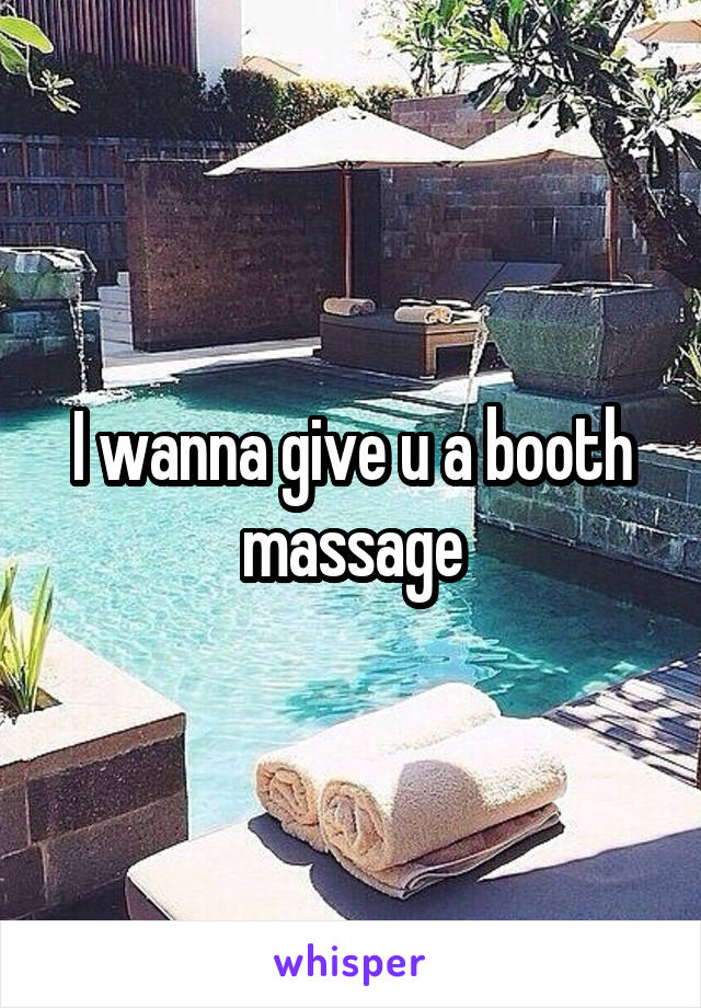 I wanna give u a booth massage