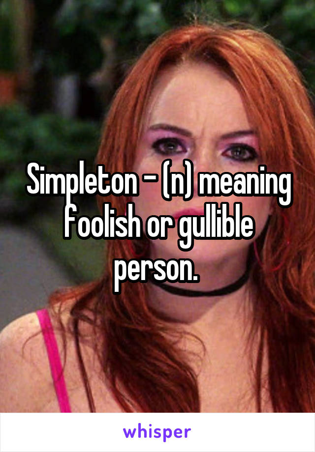 Simpleton - (n) meaning foolish or gullible person. 