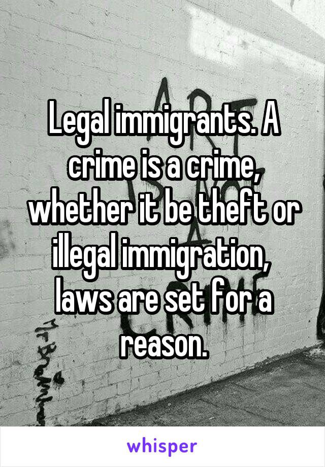 Legal immigrants. A crime is a crime, whether it be theft or illegal immigration,  laws are set for a reason.