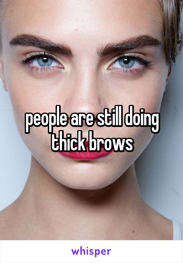 people are still doing thick brows