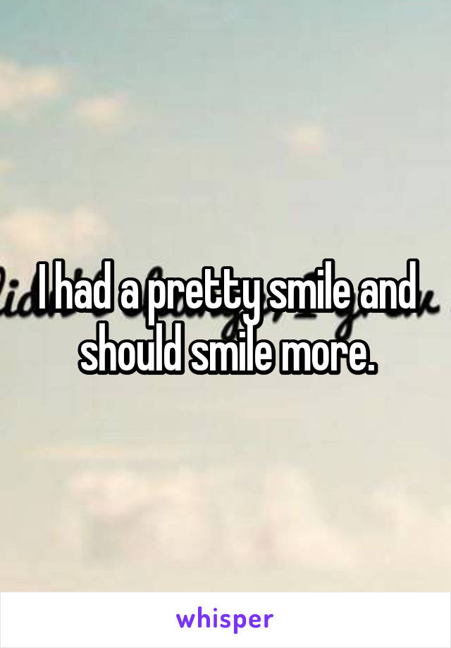 I had a pretty smile and should smile more.