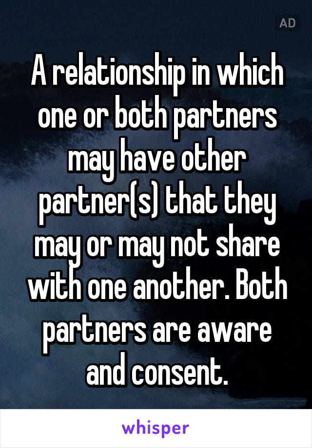 A relationship in which one or both partners may have other partner(s) that they may or may not share with one another. Both partners are aware and consent.