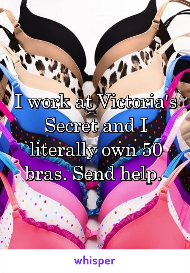I work at Victoria's Secret and I literally own 50 bras. Send help. 