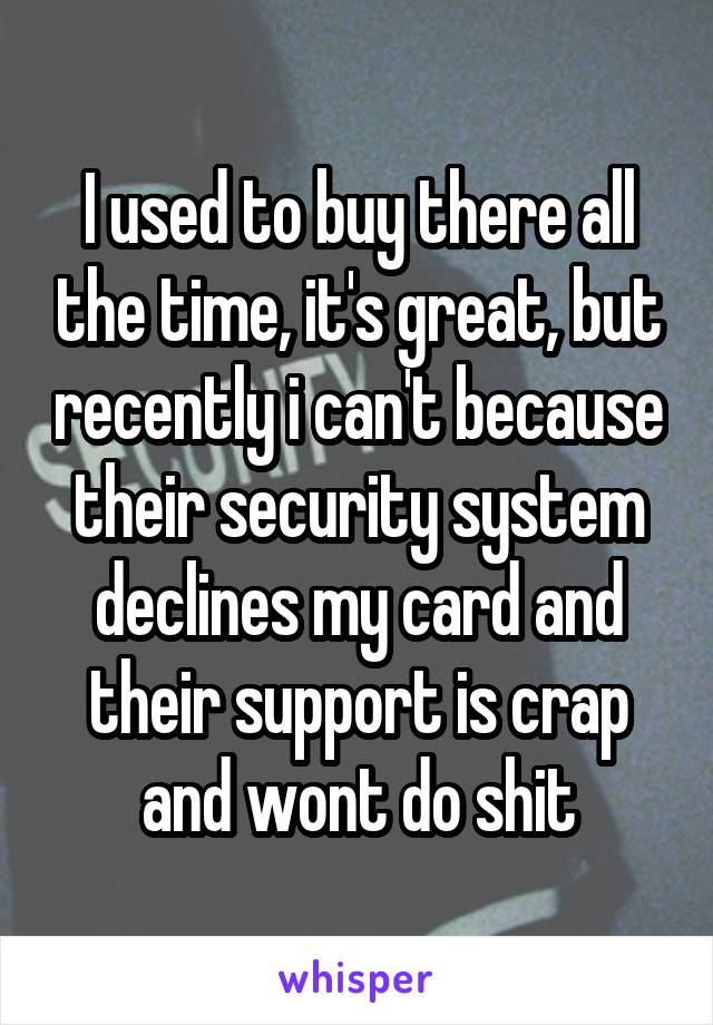 I used to buy there all the time, it's great, but recently i can't because their security system declines my card and their support is crap and wont do shit