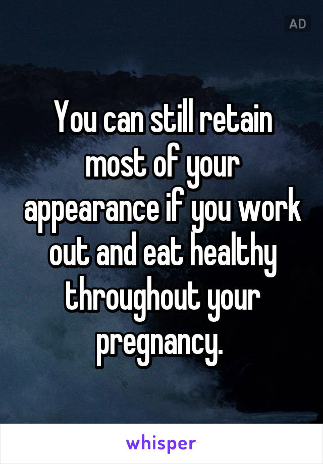 You can still retain most of your appearance if you work out and eat healthy throughout your pregnancy. 