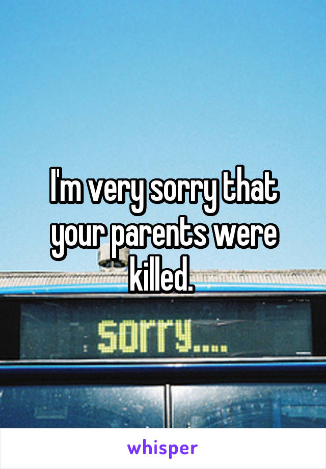 I'm very sorry that your parents were killed. 