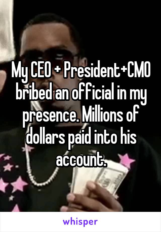 My CEO + President+CMO bribed an official in my presence. Millions of dollars paid into his account.