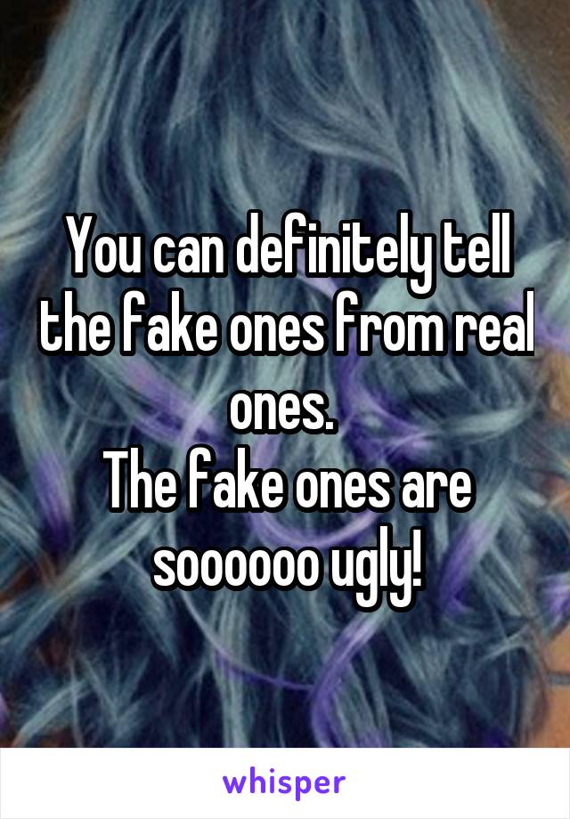 You can definitely tell the fake ones from real ones. 
The fake ones are soooooo ugly!