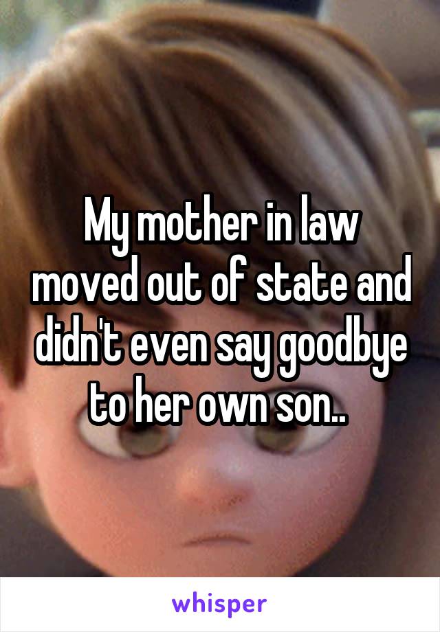 My mother in law moved out of state and didn't even say goodbye to her own son.. 