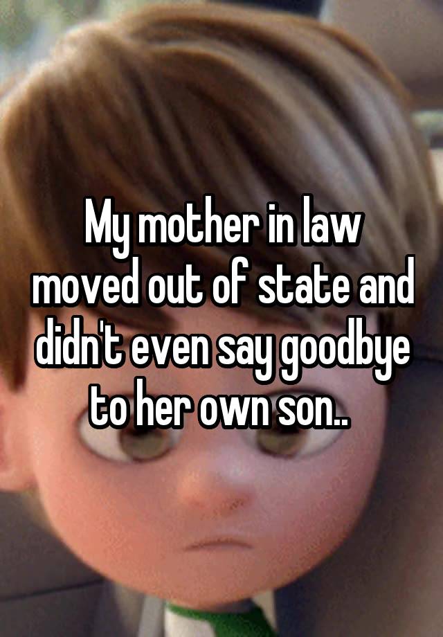 My mother in law moved out of state and didn't even say goodbye to her own son.. 