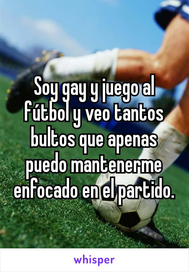 Soy gay y juego al fútbol y veo tantos bultos que apenas puedo mantenerme enfocado en el partido.