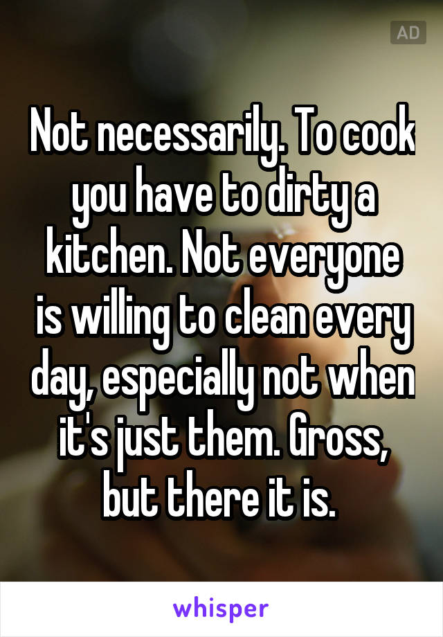 Not necessarily. To cook you have to dirty a kitchen. Not everyone is willing to clean every day, especially not when it's just them. Gross, but there it is. 