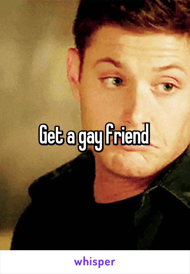 Get a gay friend 