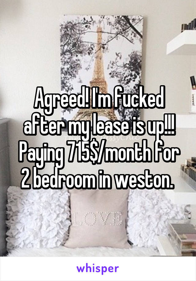 Agreed! I'm fucked after my lease is up!!! Paying 715$/month for 2 bedroom in weston. 
