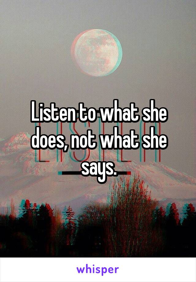 Listen to what she does, not what she says.