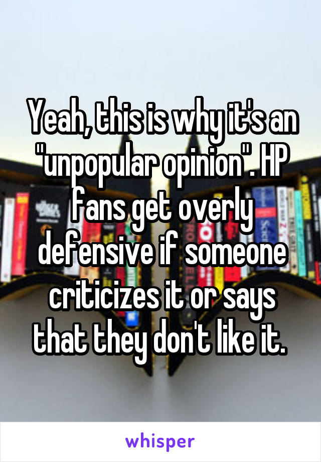 Yeah, this is why it's an "unpopular opinion". HP fans get overly defensive if someone criticizes it or says that they don't like it. 