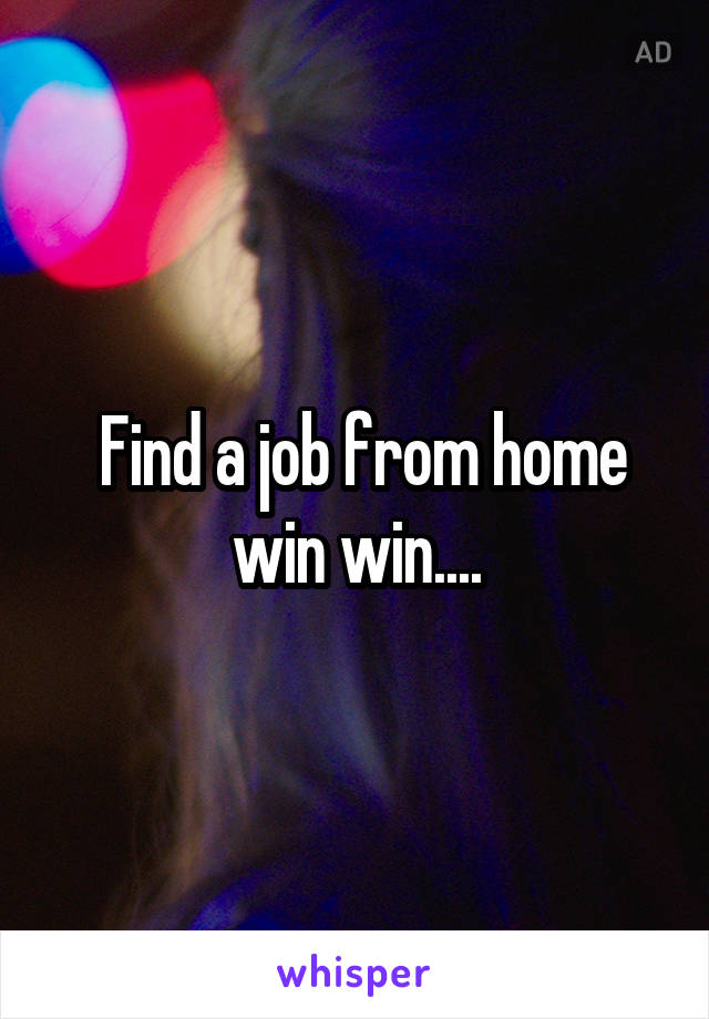  Find a job from home win win....