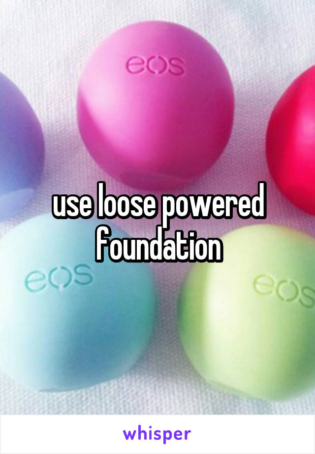 use loose powered
foundation