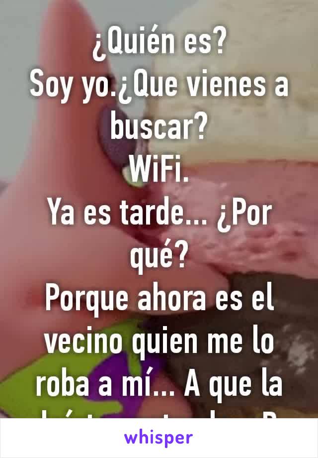 Quién es? Soy yo.¿Que vienes a buscar? WiFi. Ya es tarde... ¿Por qué?