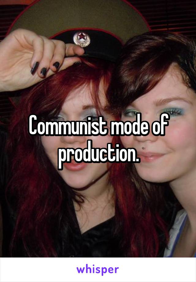 Communist mode of production.