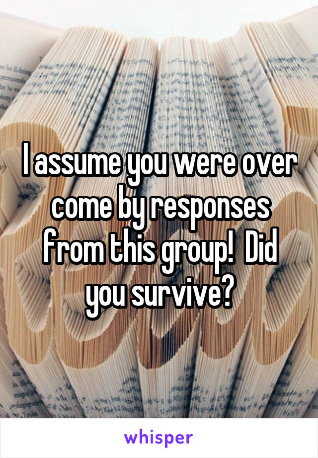 I assume you were over come by responses from this group!  Did you survive?