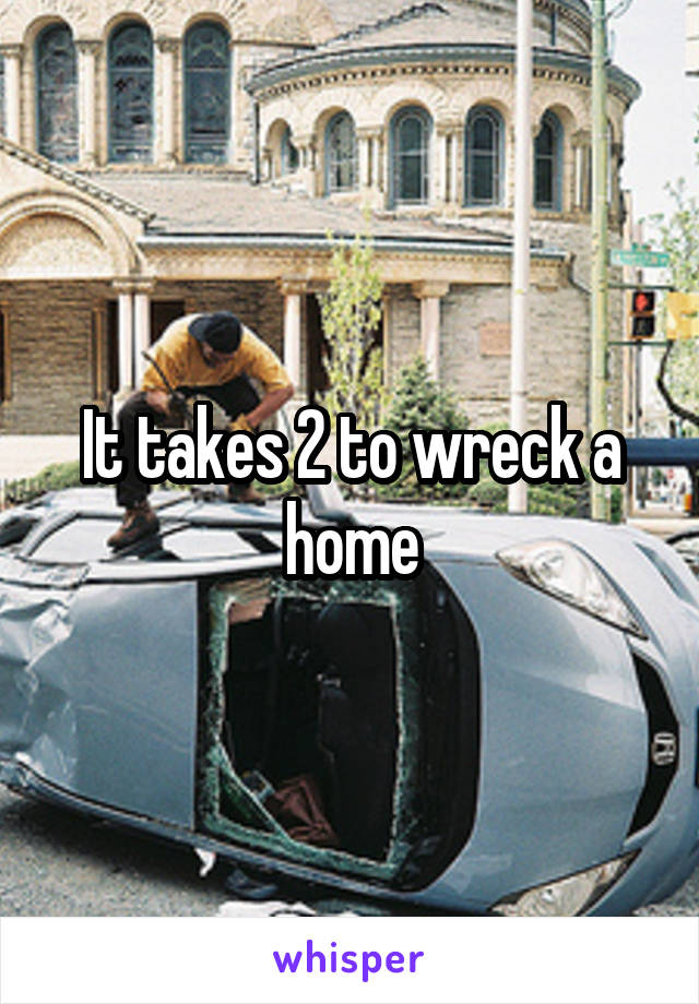 It takes 2 to wreck a home