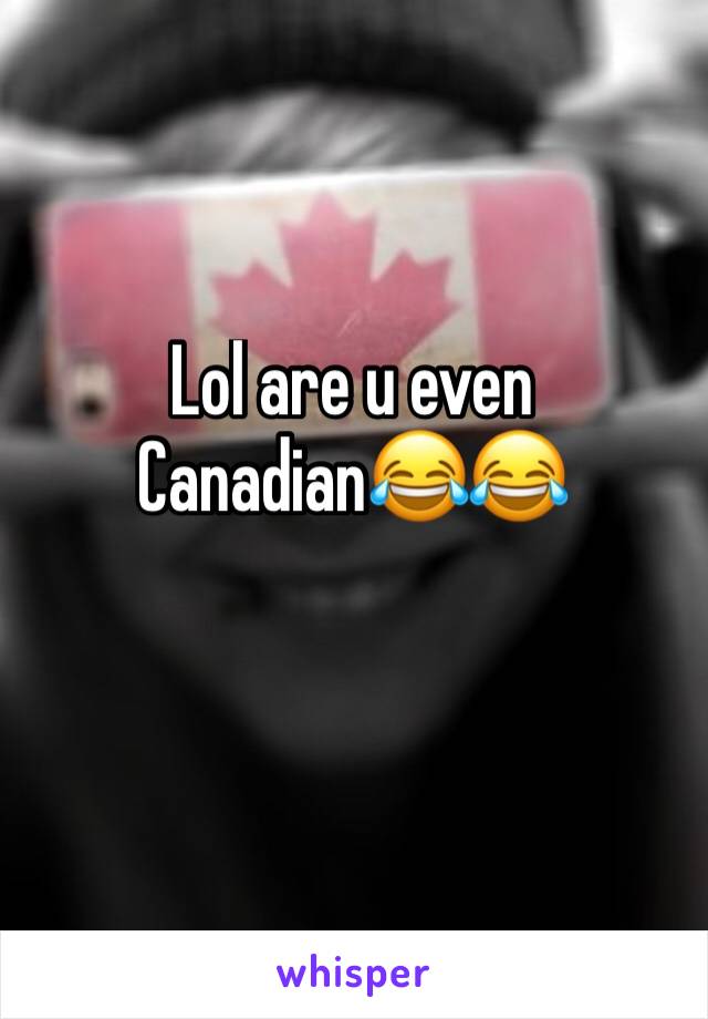 Lol are u even Canadian😂😂