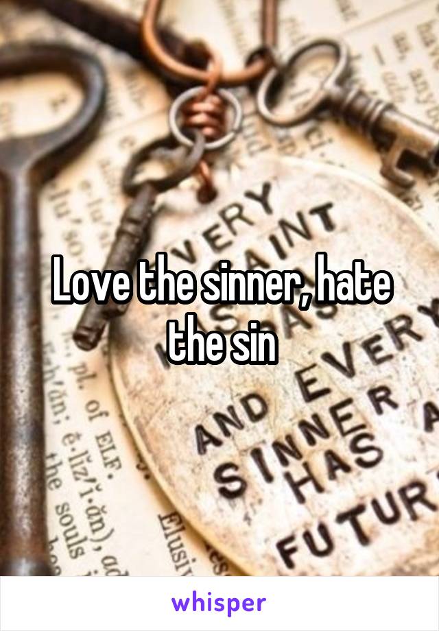 Love the sinner, hate the sin