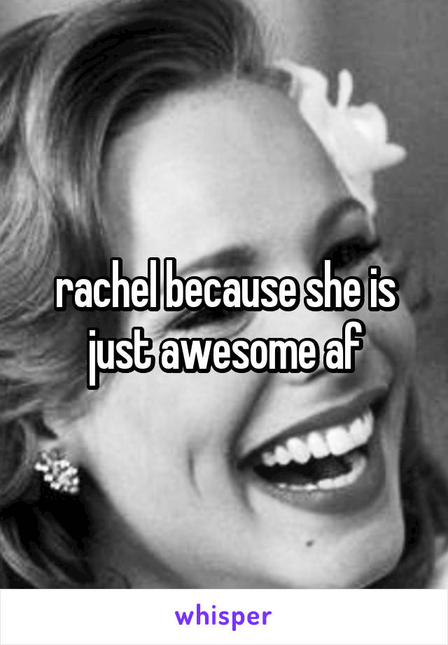 rachel because she is just awesome af