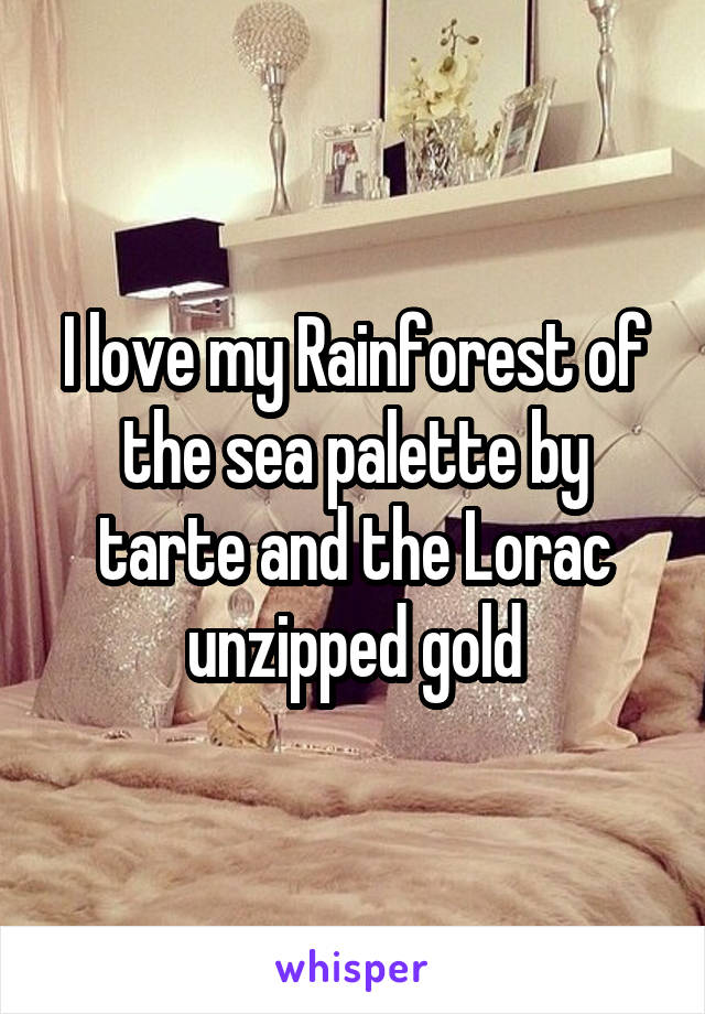 I love my Rainforest of the sea palette by tarte and the Lorac unzipped gold