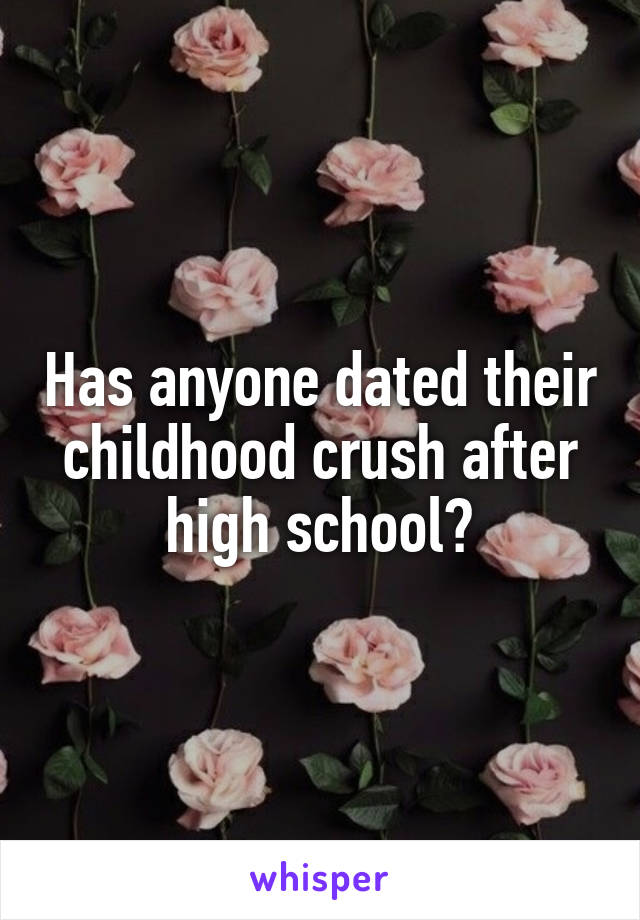 Has anyone dated their childhood crush after high school?