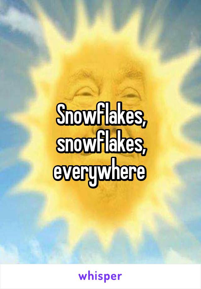 Snowflakes, snowflakes, everywhere 