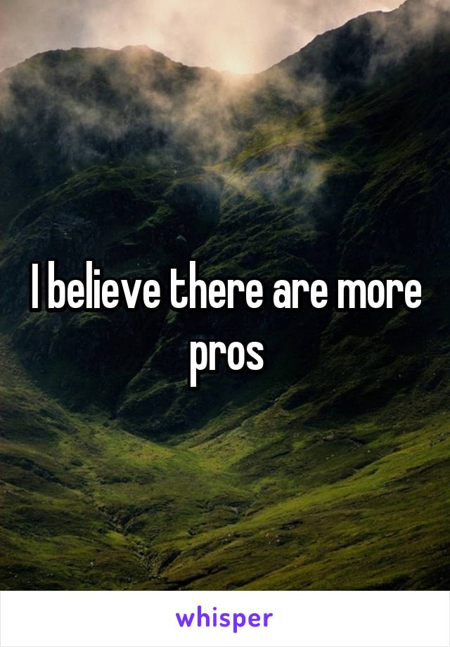 I believe there are more pros