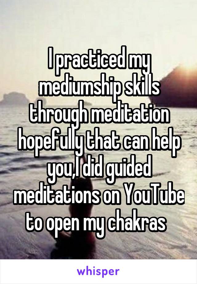 I practiced my mediumship skills through meditation hopefully that can help you,I did guided meditations on YouTube to open my chakras  