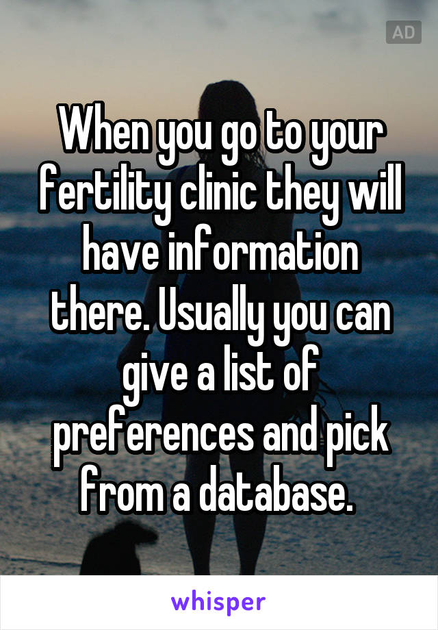 When you go to your fertility clinic they will have information there. Usually you can give a list of preferences and pick from a database. 