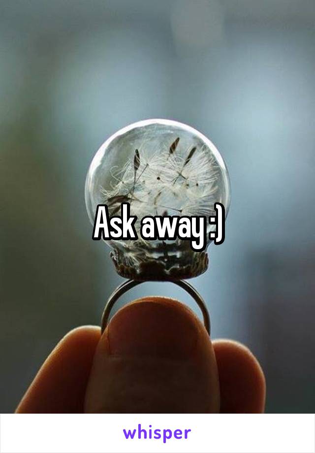 Ask away :)