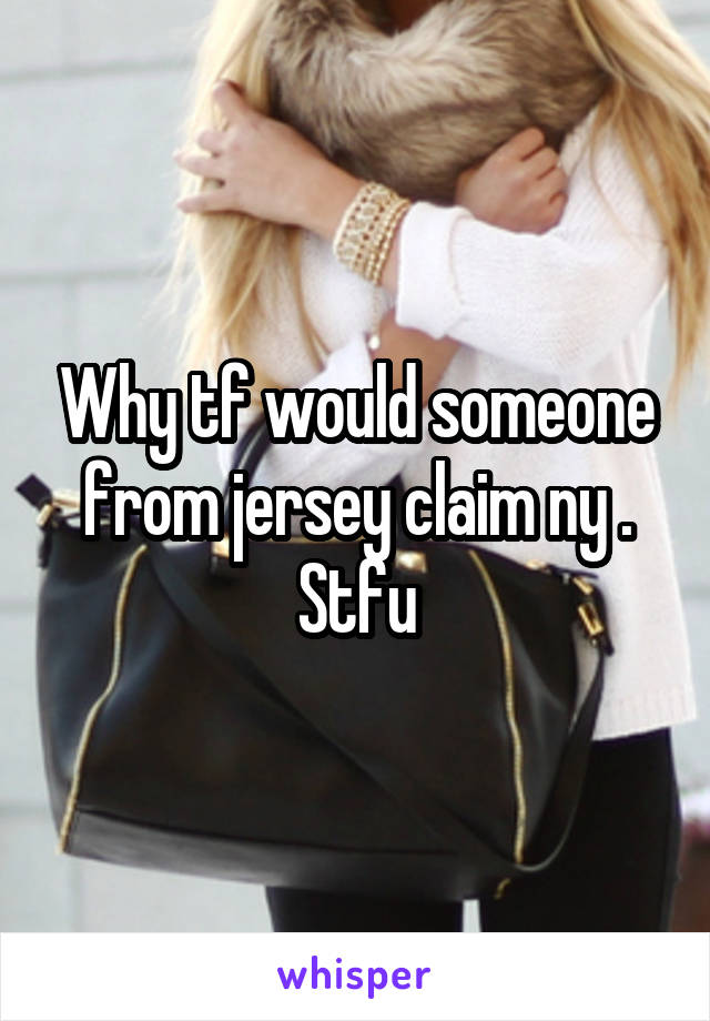 Why tf would someone from jersey claim ny . Stfu