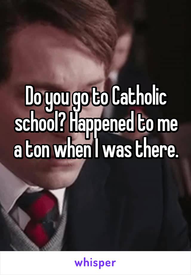 Do you go to Catholic school? Happened to me a ton when I was there. 