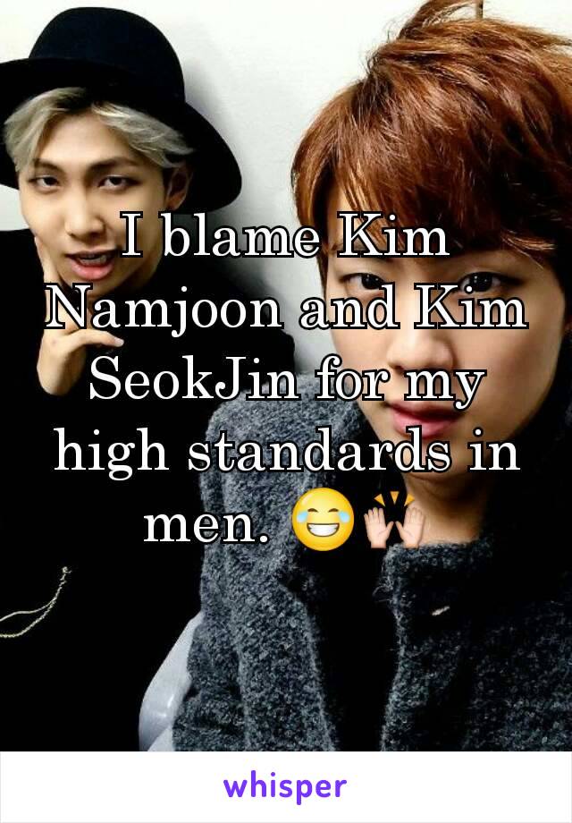 I blame Kim Namjoon and Kim SeokJin for my high standards in men. 😂🙌