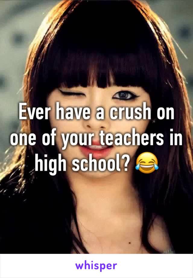 Ever have a crush on one of your teachers in high school? 😂