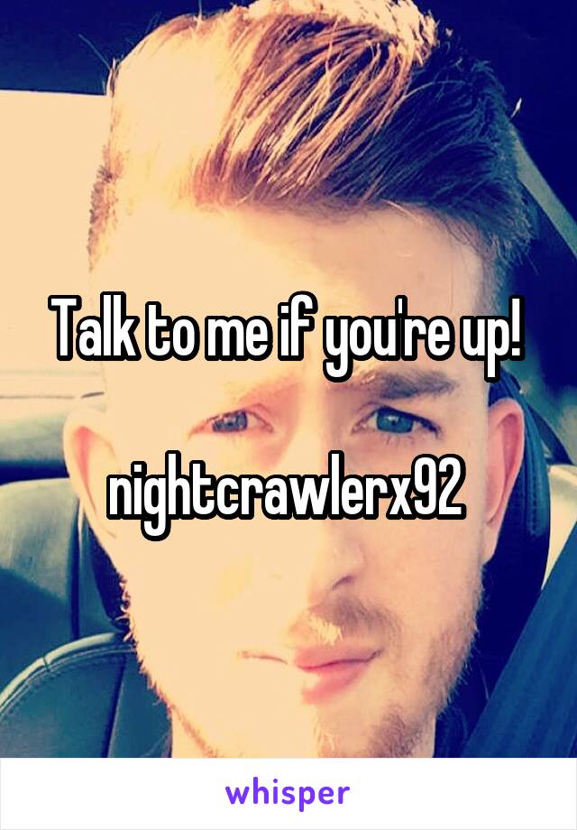 Talk to me if you're up! 

nightcrawlerx92 