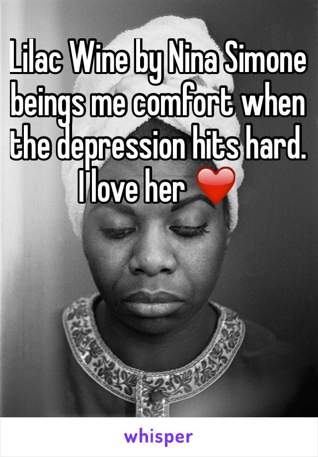 Lilac Wine by Nina Simone beings me comfort when the depression hits hard. I love her ❤️