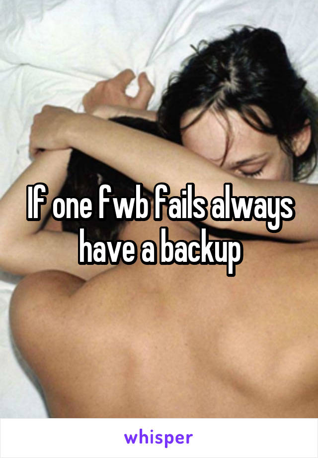If one fwb fails always have a backup