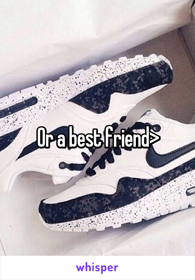 Or a best friend>