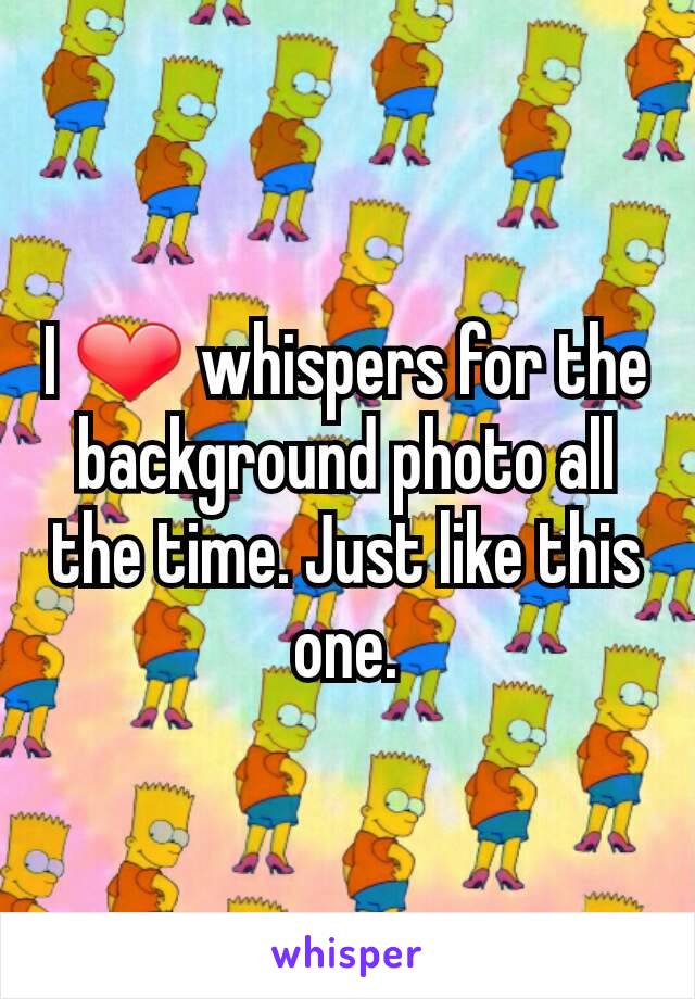 I ❤ whispers for the background photo all the time. Just like this one.