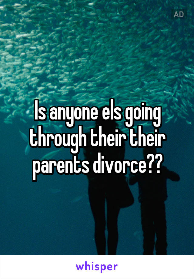 Is anyone els going through their their parents divorce??